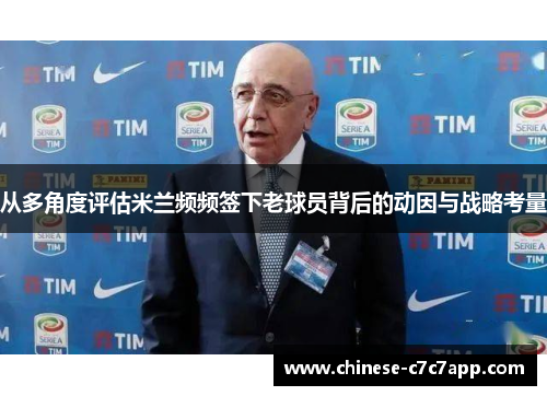 从多角度评估米兰频频签下老球员背后的动因与战略考量