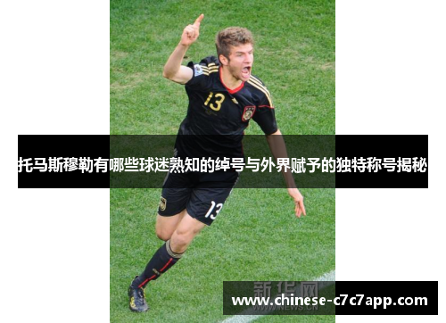 托马斯穆勒有哪些球迷熟知的绰号与外界赋予的独特称号揭秘