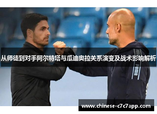 从师徒到对手阿尔特塔与瓜迪奥拉关系演变及战术影响解析