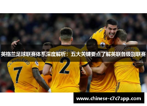 英格兰足球联赛体系深度解析：五大关键要点了解英联各级别联赛