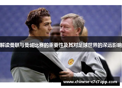 解读曼联与曼城比赛的重要性及其对足球世界的深远影响