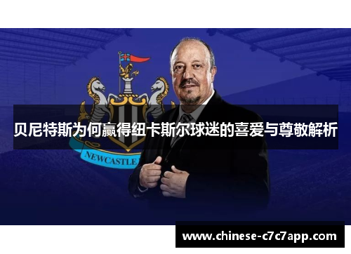 贝尼特斯为何赢得纽卡斯尔球迷的喜爱与尊敬解析