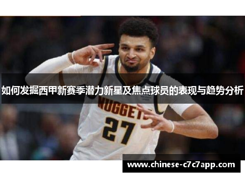 如何发掘西甲新赛季潜力新星及焦点球员的表现与趋势分析