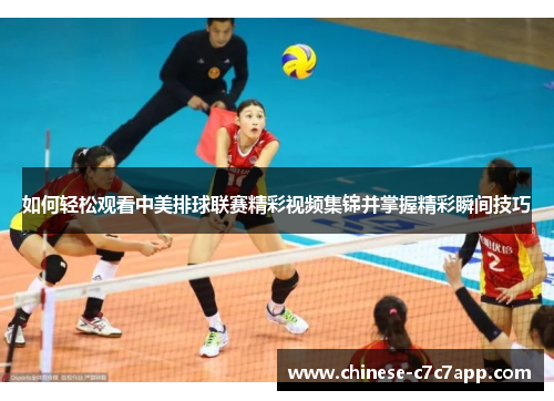 如何轻松观看中美排球联赛精彩视频集锦并掌握精彩瞬间技巧