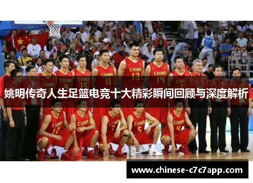 姚明传奇人生足篮电竞十大精彩瞬间回顾与深度解析