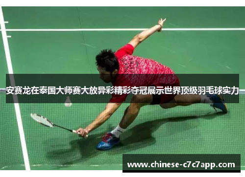 安赛龙在泰国大师赛大放异彩精彩夺冠展示世界顶级羽毛球实力