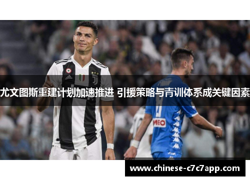 尤文图斯重建计划加速推进 引援策略与青训体系成关键因素