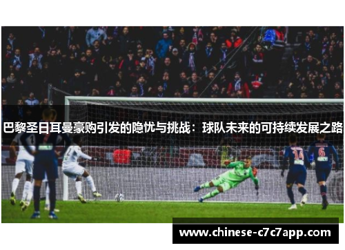 巴黎圣日耳曼豪购引发的隐忧与挑战：球队未来的可持续发展之路