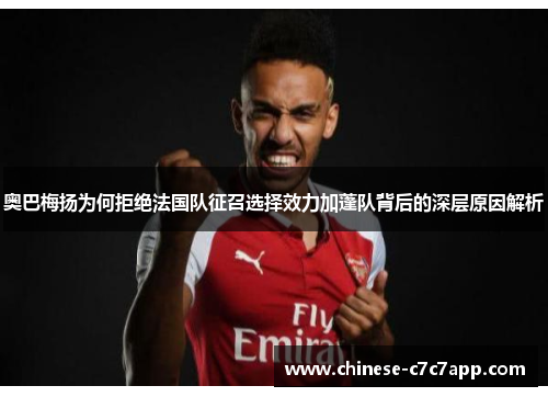 奥巴梅扬为何拒绝法国队征召选择效力加蓬队背后的深层原因解析