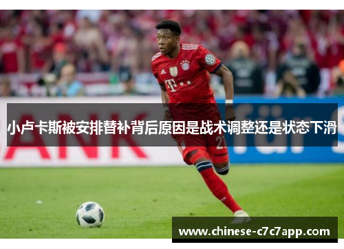 小卢卡斯被安排替补背后原因是战术调整还是状态下滑