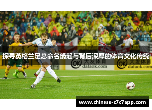 探寻英格兰足总命名缘起与背后深厚的体育文化传统