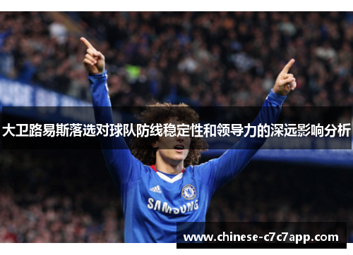 大卫路易斯落选对球队防线稳定性和领导力的深远影响分析