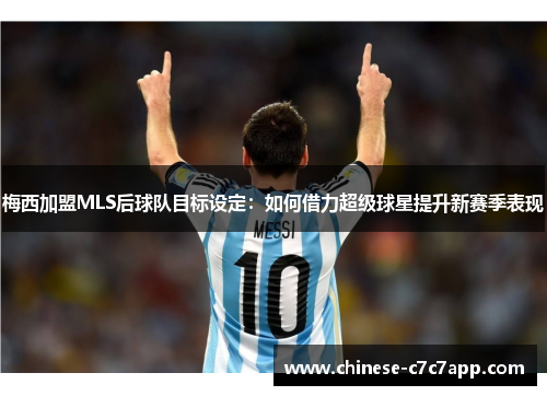 梅西加盟MLS后球队目标设定:如何借力超级球星提升新赛季表现 梅西加盟MLS后球队目标设定:如何借力超级球星提升新赛季表现