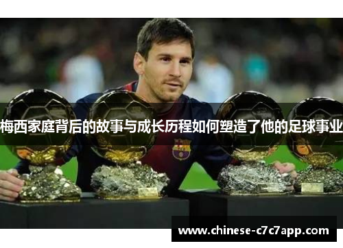 梅西家庭背后的故事与成长历程如何塑造了他的足球事业 梅西家庭背后的故事与成长历程如何塑造了他的足球事业