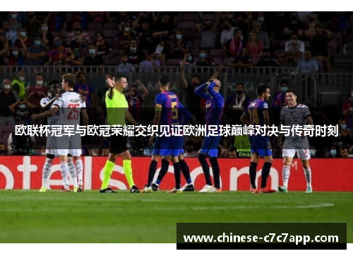 欧联杯冠军与欧冠荣耀交织见证欧洲足球巅峰对决与传奇时刻 欧联杯冠军与欧冠荣耀交织见证欧洲足球巅峰对决与传奇时刻