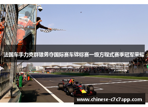 法国车手力克群雄勇夺国际赛车锦标赛一级方程式赛季冠军荣耀 法国车手力克群雄勇夺国际赛车锦标赛一级方程式赛季冠军荣耀