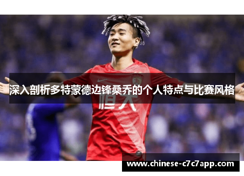 深入剖析多特蒙德边锋桑乔的个人特点与比赛风格 深入剖析多特蒙德边锋桑乔的个人特点与比赛风格