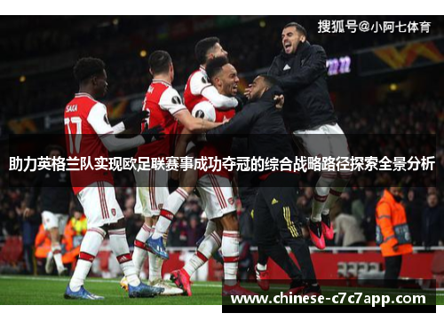 助力英格兰队实现欧足联赛事成功夺冠的综合战略路径探索全景分析