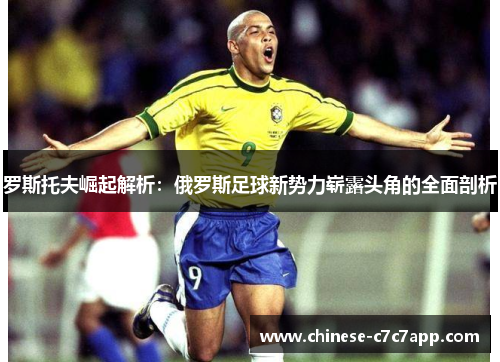 罗斯托夫崛起解析：俄罗斯足球新势力崭露头角的全面剖析