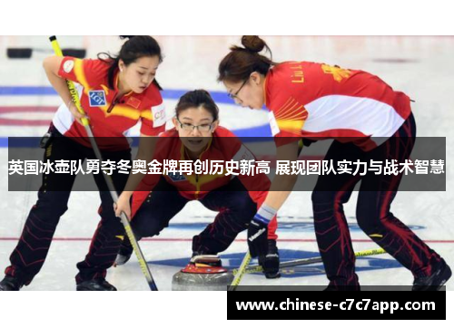 英国冰壶队勇夺冬奥金牌再创历史新高 展现团队实力与战术智慧