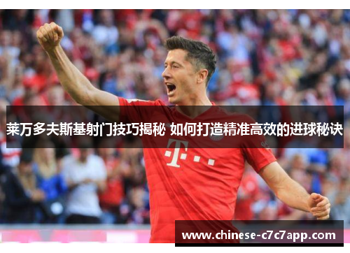 莱万多夫斯基射门技巧揭秘 如何打造精准高效的进球秘诀 莱万多夫斯基射门技巧揭秘 如何打造精准高效的进球秘诀