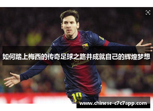 如何踏上梅西的传奇足球之路并成就自己的辉煌梦想 如何踏上梅西的传奇足球之路并成就自己的辉煌梦想