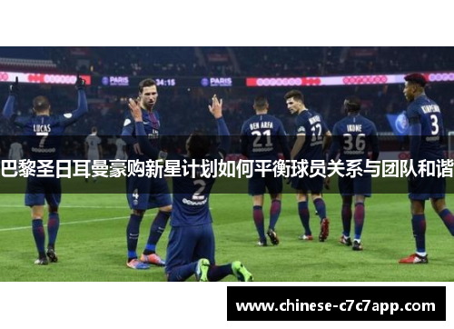 巴黎圣日耳曼豪购新星计划如何平衡球员关系与团队和谐