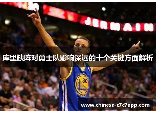 库里缺阵对勇士队影响深远的十个关键方面解析