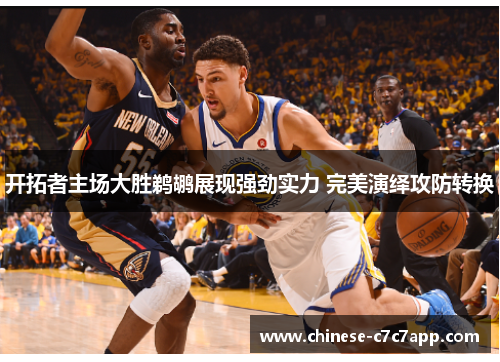 开拓者主场大胜鹈鹕展现强劲实力 完美演绎攻防转换 开拓者主场大胜鹈鹕展现强劲实力 完美演绎攻防转换