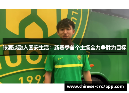 张源谈融入国安生活:新赛季首个主场全力争胜为目标 张源谈融入国安生活:新赛季首个主场全力争胜为目标