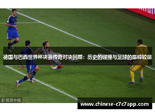 德国与巴西世界杯决赛传奇对决回顾：历史的碰撞与足球的巅峰较量