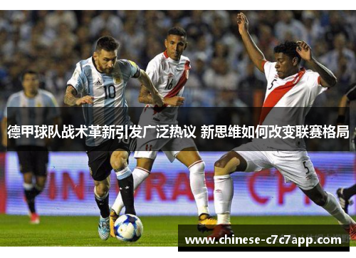 德甲球队战术革新引发广泛热议 新思维如何改变联赛格局 德甲球队战术革新引发广泛热议 新思维如何改变联赛格局