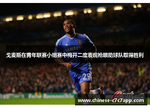 戈麦斯在青年联赛小组赛中梅开二度表现抢眼助球队取得胜利 戈麦斯在青年联赛小组赛中梅开二度表现抢眼助球队取得胜利