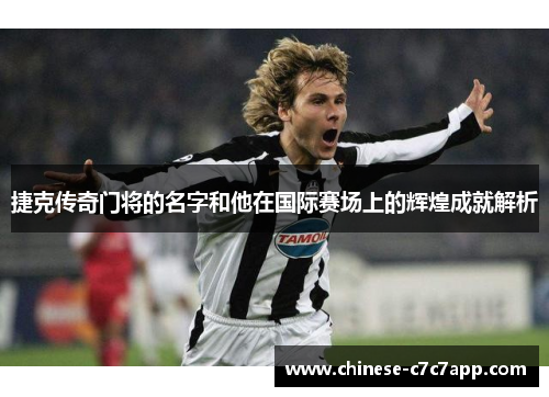 捷克传奇门将的名字和他在国际赛场上的辉煌成就解析 捷克传奇门将的名字和他在国际赛场上的辉煌成就解析