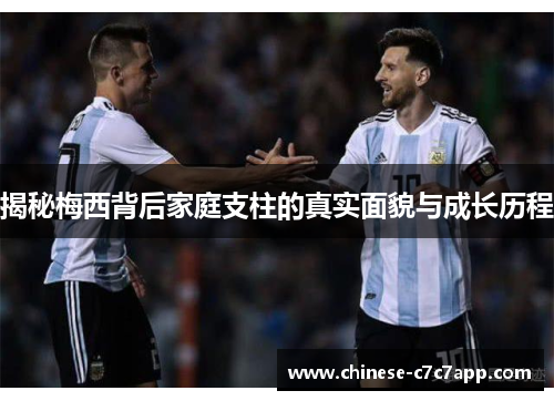 揭秘梅西背后家庭支柱的真实面貌与成长历程 揭秘梅西背后家庭支柱的真实面貌与成长历程