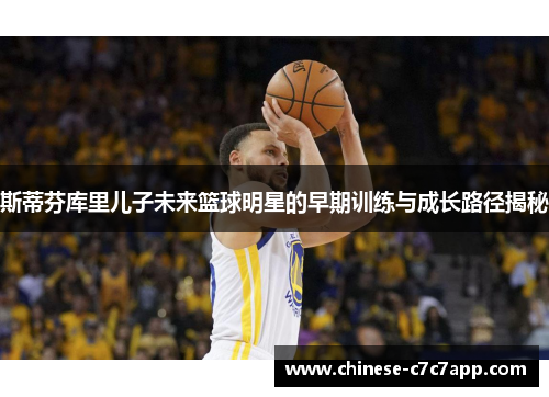 斯蒂芬库里儿子未来篮球明星的早期训练与成长路径揭秘 斯蒂芬库里儿子未来篮球明星的早期训练与成长路径揭秘