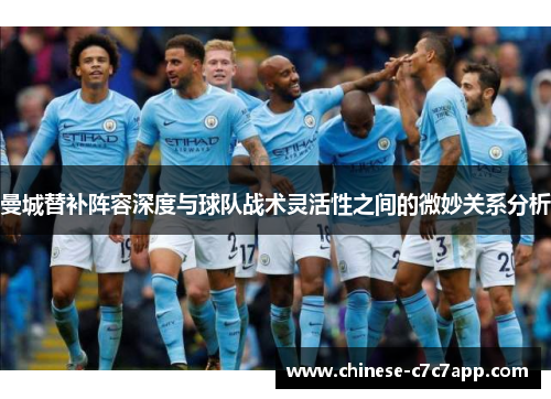 曼城替补阵容深度与球队战术灵活性之间的微妙关系分析 曼城替补阵容深度与球队战术灵活性之间的微妙关系分析