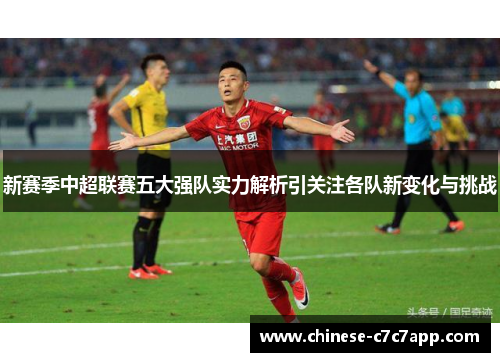 新赛季中超联赛五大强队实力解析引关注各队新变化与挑战