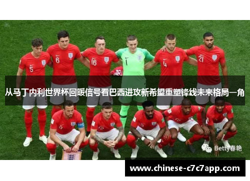 从马丁内利世界杯回暖信号看巴西进攻新希望重塑锋线未来格局一角 从马丁内利世界杯回暖信号看巴西进攻新希望重塑锋线未来格局一角