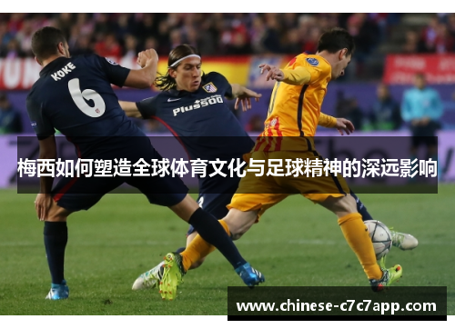 梅西如何塑造全球体育文化与足球精神的深远影响 梅西如何塑造全球体育文化与足球精神的深远影响
