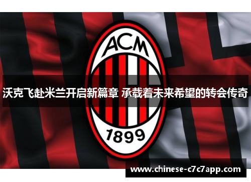 沃克飞赴米兰开启新篇章 承载着未来希望的转会传奇 沃克飞赴米兰开启新篇章 承载着未来希望的转会传奇