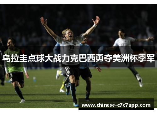 乌拉圭点球大战力克巴西勇夺美洲杯季军 乌拉圭点球大战力克巴西勇夺美洲杯季军