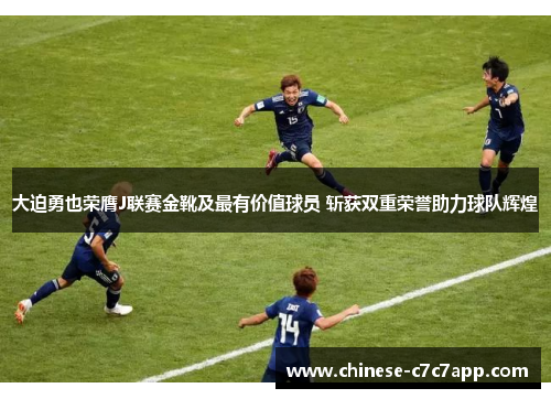 大迫勇也荣膺J联赛金靴及最有价值球员 斩获双重荣誉助力球队辉煌
