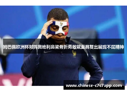 姆巴佩欧洲杯对阵奥地利鼻梁骨折勇敢戴面具复出展现不屈精神 姆巴佩欧洲杯对阵奥地利鼻梁骨折勇敢戴面具复出展现不屈精神