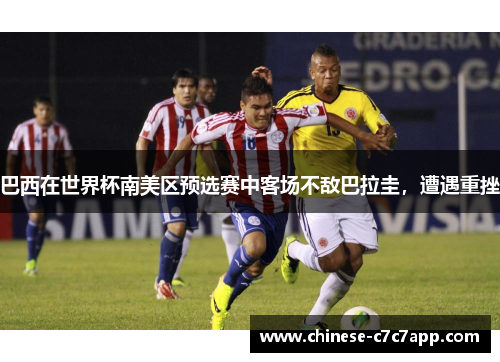 巴西在世界杯南美区预选赛中客场不敌巴拉圭，遭遇重挫