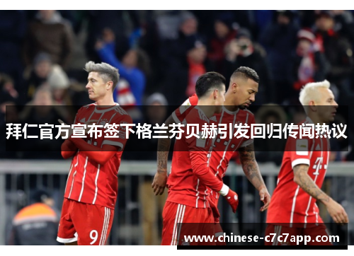 拜仁官方宣布签下格兰芬贝赫引发回归传闻热议