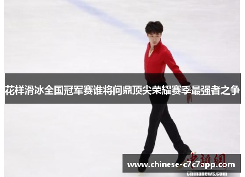 花样滑冰全国冠军赛谁将问鼎顶尖荣耀赛季最强者之争