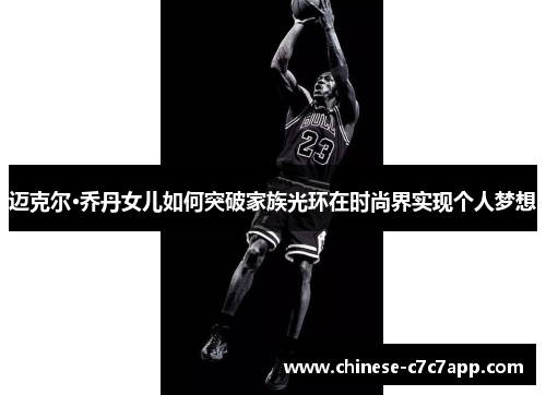 迈克尔·乔丹女儿如何突破家族光环在时尚界实现个人梦想 迈克尔·乔丹女儿如何突破家族光环在时尚界实现个人梦想