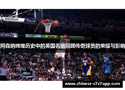 阿森纳辉煌历史中的英国名宿回顾传奇球员的荣耀与影响