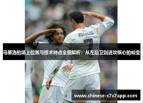 马塞洛的场上位置与技术特点全面解析:从左后卫到进攻核心的蜕变 马塞洛的场上位置与技术特点全面解析:从左后卫到进攻核心的蜕变